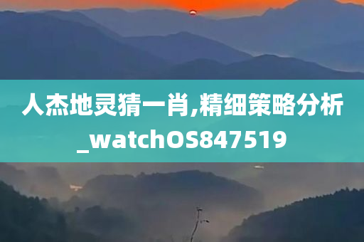 人杰地灵猜一肖,精细策略分析_watchOS847519