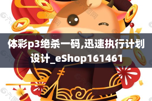 体彩p3绝杀一码,迅速执行计划设计_eShop161461