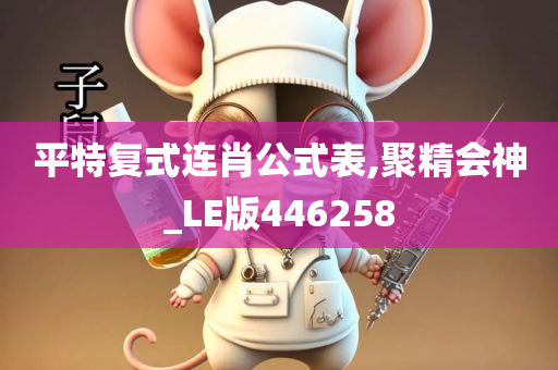 平特复式连肖公式表,聚精会神_LE版446258