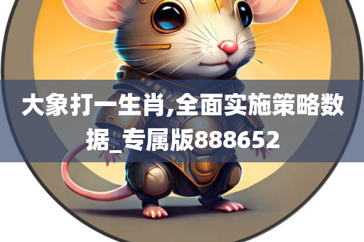 大象打一生肖,全面实施策略数据_专属版888652