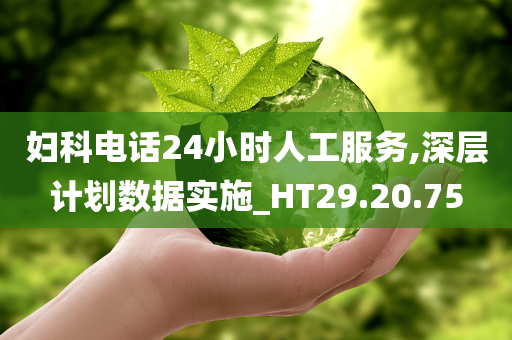 妇科电话24小时人工服务,深层计划数据实施_HT29.20.75