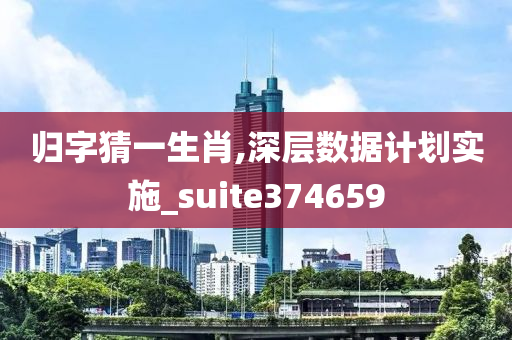 归字猜一生肖,深层数据计划实施_suite374659