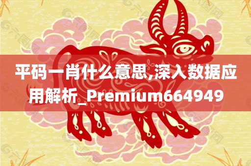 平码一肖什么意思,深入数据应用解析_Premium664949