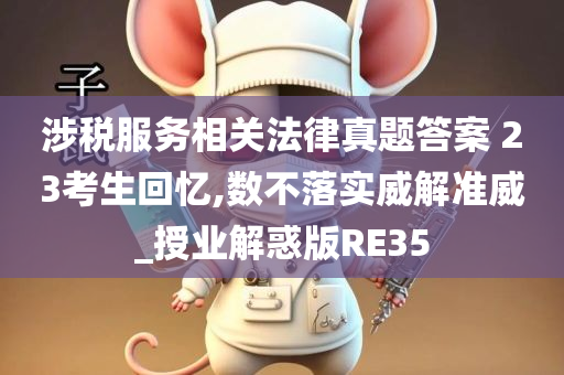 涉税服务相关法律真题答案 23考生回忆,数不落实威解准威_授业解惑版RE35