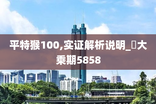 平特猴100,实证解析说明_?大乘期5858