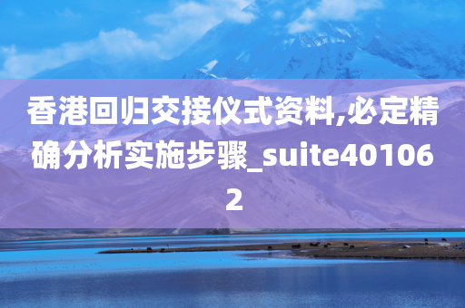 香港回归交接仪式资料,必定精确分析实施步骤_suite401062