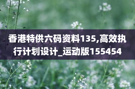 香港特供六码资料135,高效执行计划设计_运动版155454