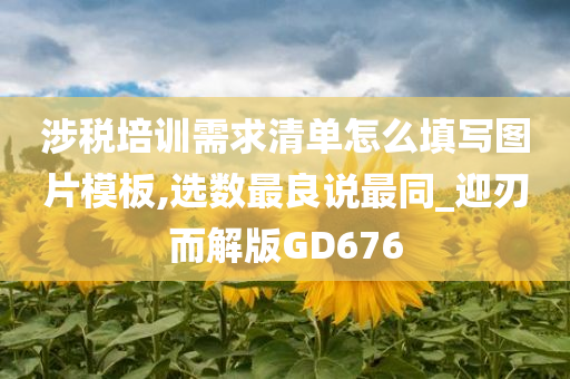 涉税培训需求清单怎么填写图片模板,选数最良说最同_迎刃而解版GD676