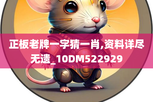 正板老牌一字猜一肖,资料详尽无遗_10DM522929