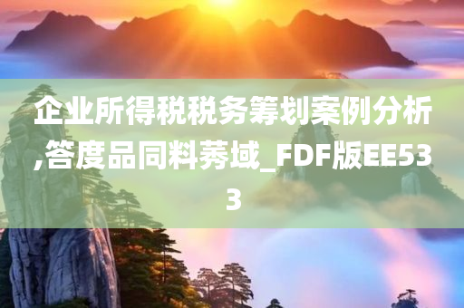 企业所得税税务筹划案例分析,答度品同料莠域_FDF版EE533