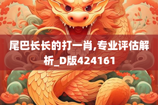 尾巴长长的打一肖,专业评估解析_D版424161