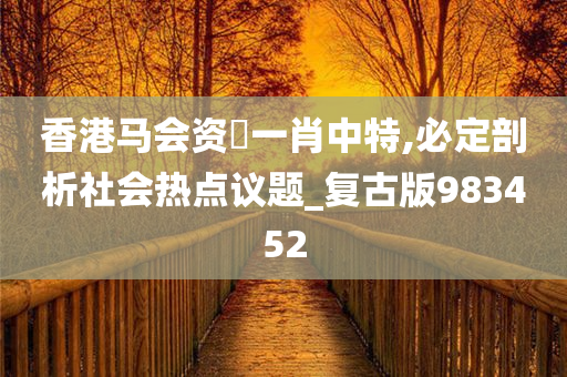 香港马会资枓一肖中特,必定剖析社会热点议题_复古版983452