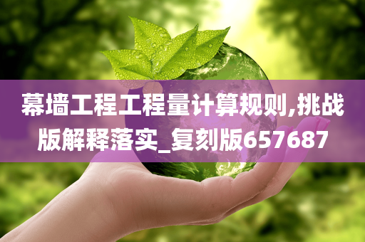 幕墙工程工程量计算规则,挑战版解释落实_复刻版657687