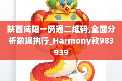 陕西咸阳一码通二维码,全面分析数据执行_Harmony款983939