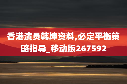 香港演员韩坤资料,必定平衡策略指导_移动版267592