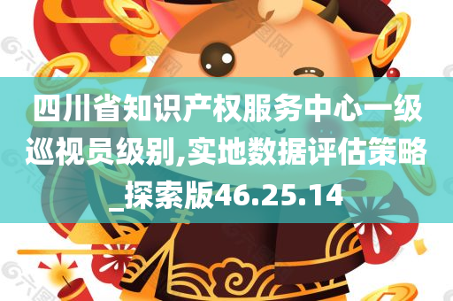 四川省知识产权服务中心一级巡视员级别,实地数据评估策略_探索版46.25.14