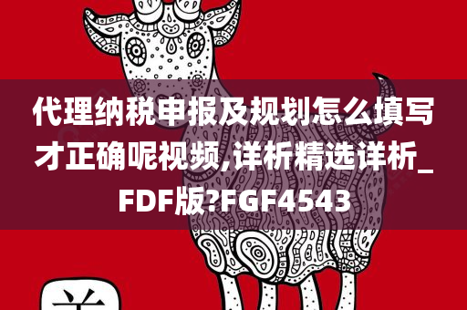 代理纳税申报及规划怎么填写才正确呢视频,详析精选详析_FDF版?FGF4543