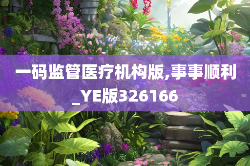 一码监管医疗机构版,事事顺利_YE版326166