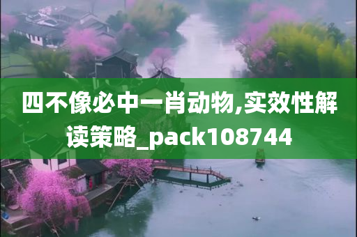 四不像必中一肖动物,实效性解读策略_pack108744