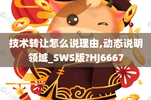 技术转让怎么说理由,动态说明领域_SWS版?HJ6667