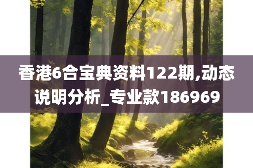 香港6合宝典资料122期,动态说明分析_专业款186969