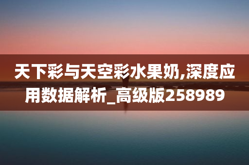 天下彩与天空彩水果奶,深度应用数据解析_高级版258989