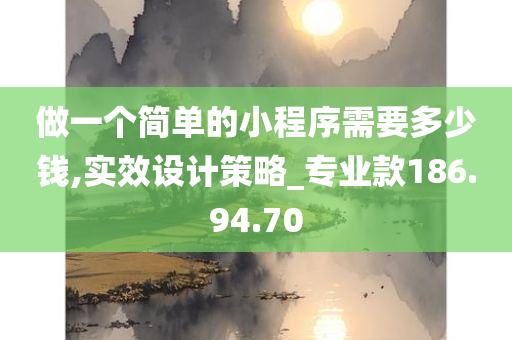 做一个简单的小程序需要多少钱,实效设计策略_专业款186.94.70