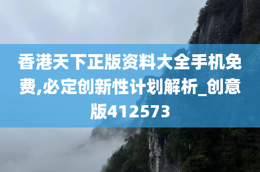 香港天下正版资料大全手机免费,必定创新性计划解析_创意版412573