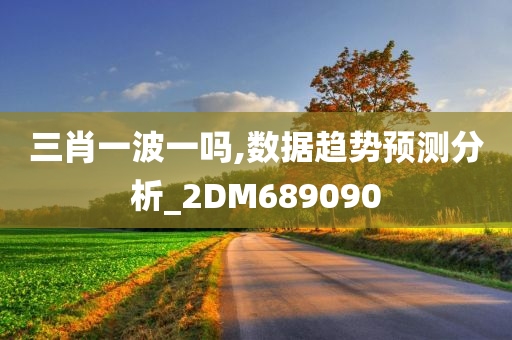 三肖一波一吗,数据趋势预测分析_2DM689090