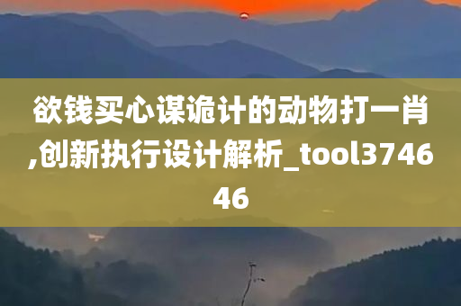 欲钱买心谋诡计的动物打一肖,创新执行设计解析_tool374646