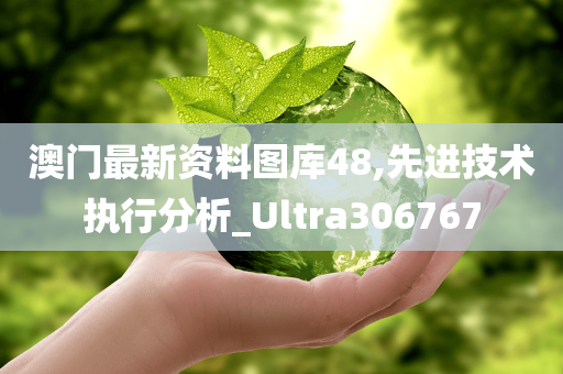 澳门最新资料图库48,先进技术执行分析_Ultra306767