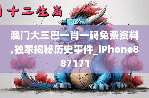 澳门大三巴一肖一码免费资料,独家揭秘历史事件_iPhone887171