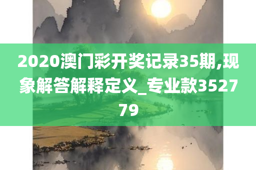 2020澳门彩开奖记录35期,现象解答解释定义_专业款352779