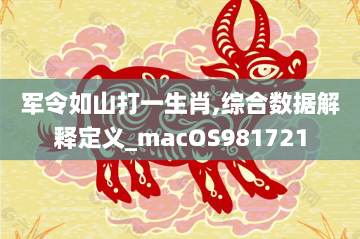 军令如山打一生肖,综合数据解释定义_macOS981721