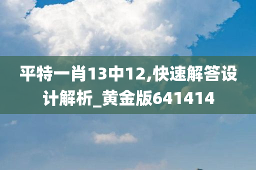 平特一肖13中12,快速解答设计解析_黄金版641414