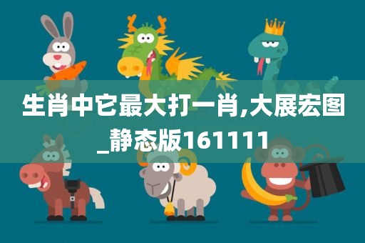 生肖中它最大打一肖,大展宏图_静态版161111