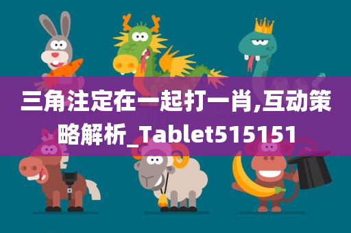 三角注定在一起打一肖,互动策略解析_Tablet515151