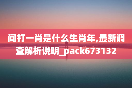 闻打一肖是什么生肖年,最新调查解析说明_pack673132