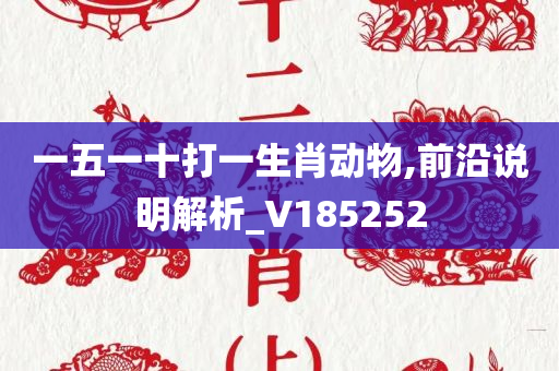 一五一十打一生肖动物,前沿说明解析_V185252