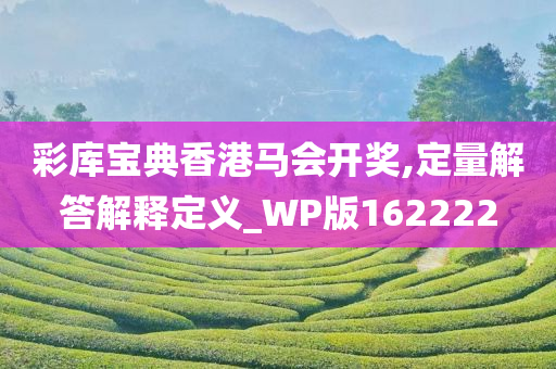 彩库宝典香港马会开奖,定量解答解释定义_WP版162222