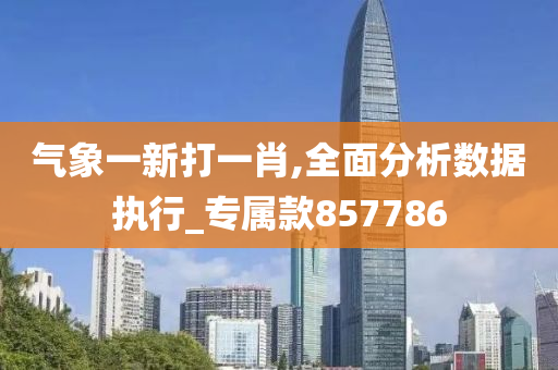 气象一新打一肖,全面分析数据执行_专属款857786