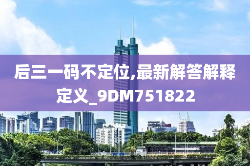 后三一码不定位,最新解答解释定义_9DM751822