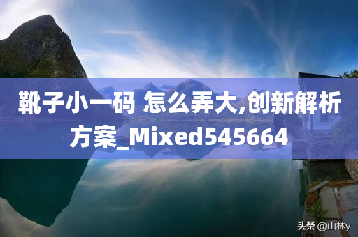 靴子小一码 怎么弄大,创新解析方案_Mixed545664