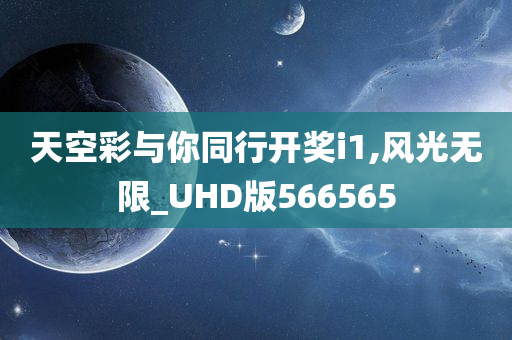 天空彩与你同行开奖i1,风光无限_UHD版566565