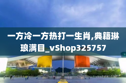 一方冷一方热打一生肖,典籍琳琅满目_vShop325757