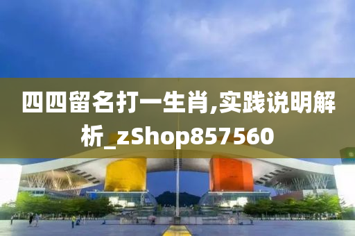 四四留名打一生肖,实践说明解析_zShop857560