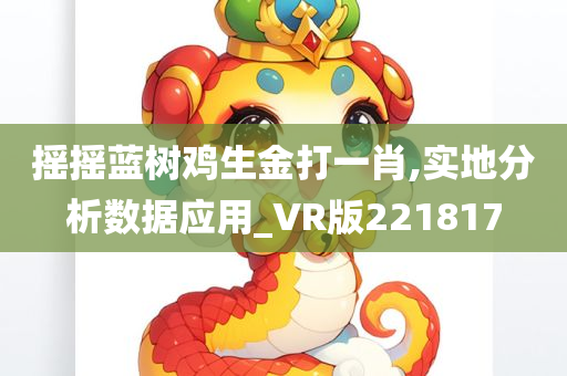 摇摇蓝树鸡生金打一肖,实地分析数据应用_VR版221817