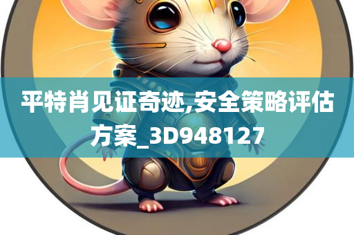 平特肖见证奇迹,安全策略评估方案_3D948127