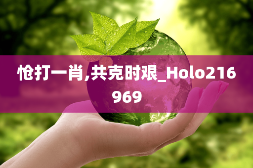 怆打一肖,共克时艰_Holo216969