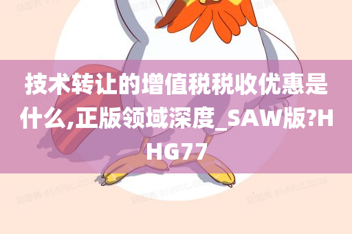 技术转让的增值税税收优惠是什么,正版领域深度_SAW版?HHG77